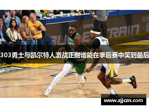 303勇士与凯尔特人激战正酣谁能在季后赛中笑到最后