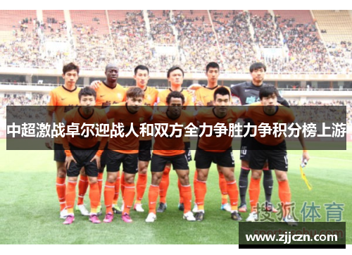中超激战卓尔迎战人和双方全力争胜力争积分榜上游