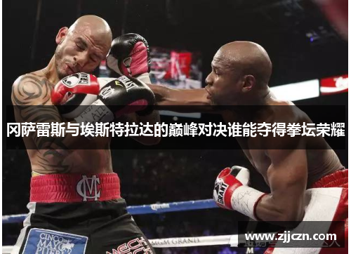 冈萨雷斯与埃斯特拉达的巅峰对决谁能夺得拳坛荣耀