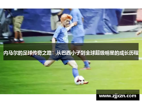 内马尔的足球传奇之路：从巴西小子到全球超级明星的成长历程