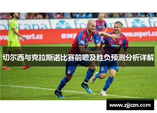 切尔西与克拉斯诺比赛前瞻及胜负预测分析详解