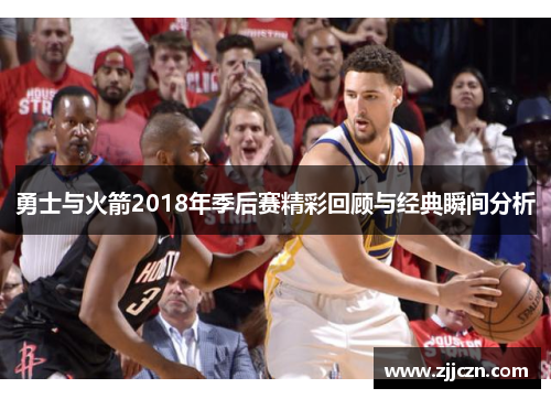 勇士与火箭2018年季后赛精彩回顾与经典瞬间分析